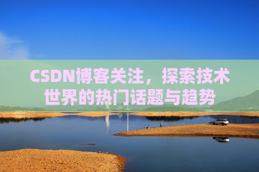 CSDN博客关注，探索技术世界的热门话题与趋势